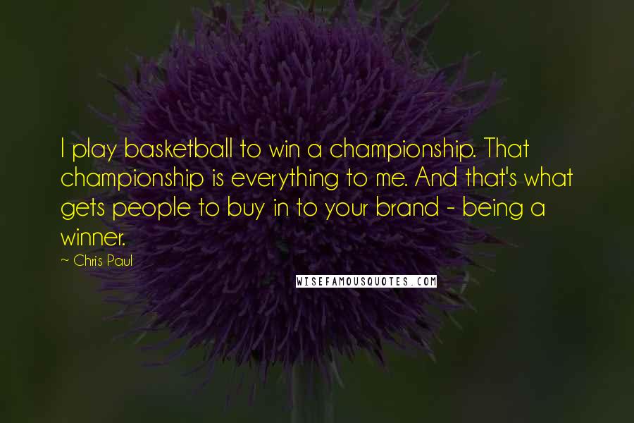 Chris Paul Quotes: I play basketball to win a championship. That championship is everything to me. And that's what gets people to buy in to your brand - being a winner.