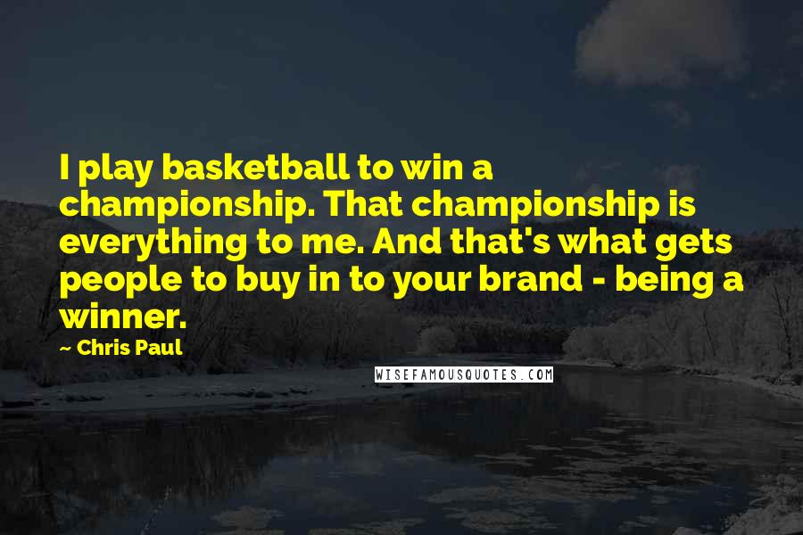 Chris Paul Quotes: I play basketball to win a championship. That championship is everything to me. And that's what gets people to buy in to your brand - being a winner.