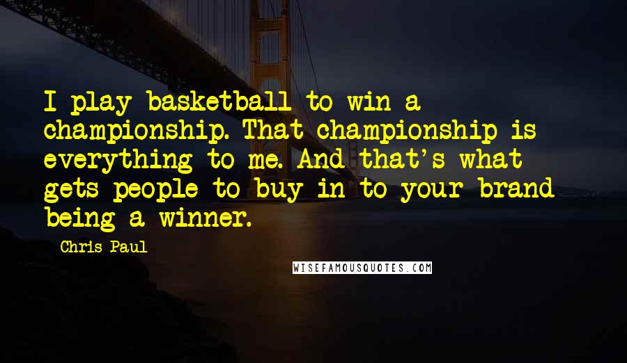 Chris Paul Quotes: I play basketball to win a championship. That championship is everything to me. And that's what gets people to buy in to your brand - being a winner.