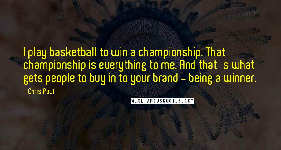 Chris Paul Quotes: I play basketball to win a championship. That championship is everything to me. And that's what gets people to buy in to your brand - being a winner.
