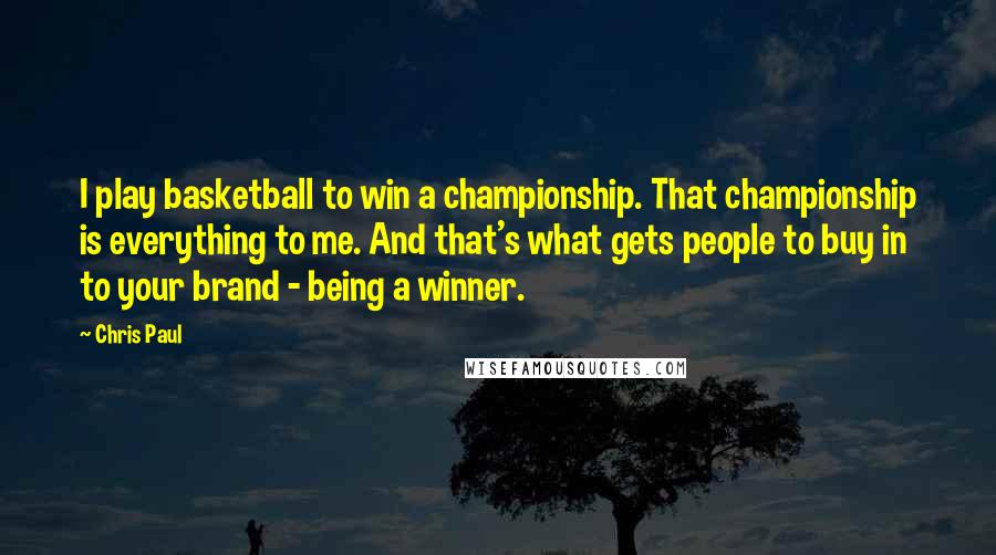 Chris Paul Quotes: I play basketball to win a championship. That championship is everything to me. And that's what gets people to buy in to your brand - being a winner.