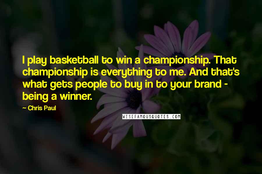 Chris Paul Quotes: I play basketball to win a championship. That championship is everything to me. And that's what gets people to buy in to your brand - being a winner.