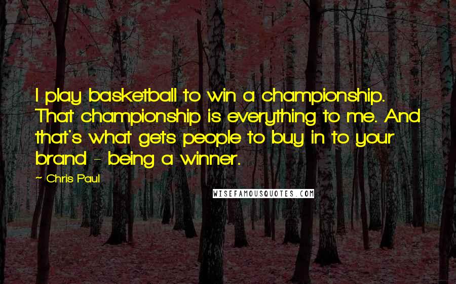Chris Paul Quotes: I play basketball to win a championship. That championship is everything to me. And that's what gets people to buy in to your brand - being a winner.