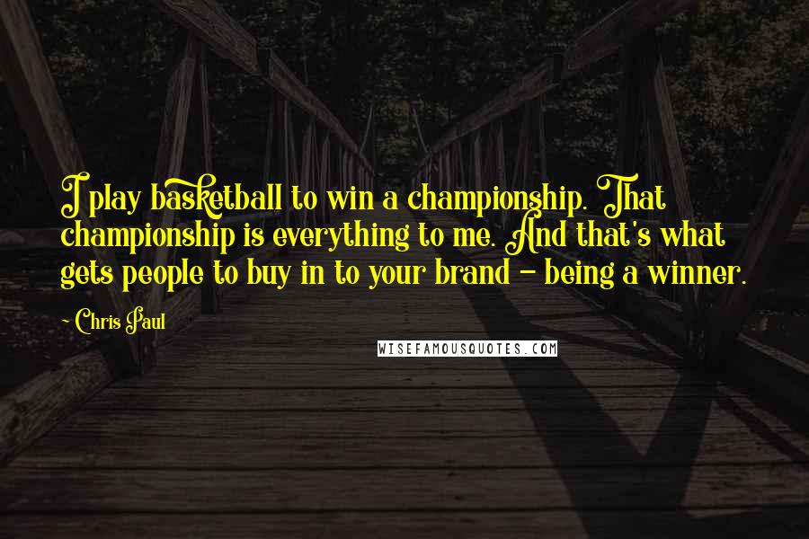 Chris Paul Quotes: I play basketball to win a championship. That championship is everything to me. And that's what gets people to buy in to your brand - being a winner.