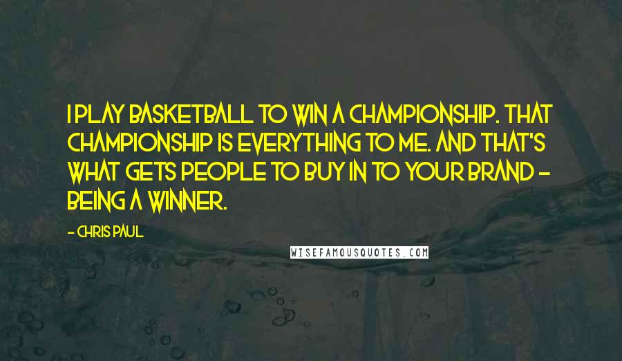 Chris Paul Quotes: I play basketball to win a championship. That championship is everything to me. And that's what gets people to buy in to your brand - being a winner.
