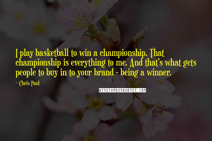 Chris Paul Quotes: I play basketball to win a championship. That championship is everything to me. And that's what gets people to buy in to your brand - being a winner.