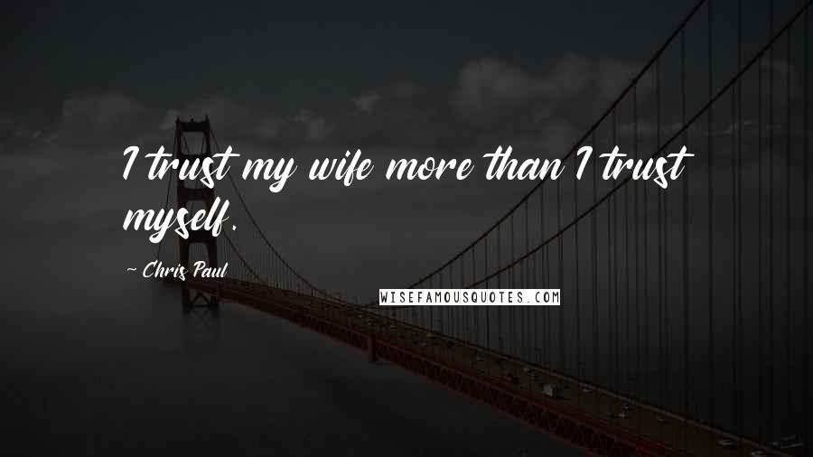 Chris Paul Quotes: I trust my wife more than I trust myself.