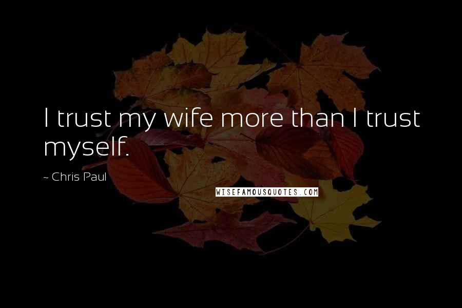 Chris Paul Quotes: I trust my wife more than I trust myself.