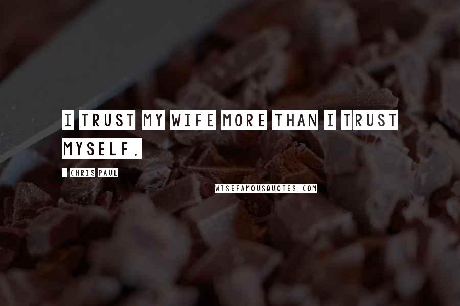 Chris Paul Quotes: I trust my wife more than I trust myself.