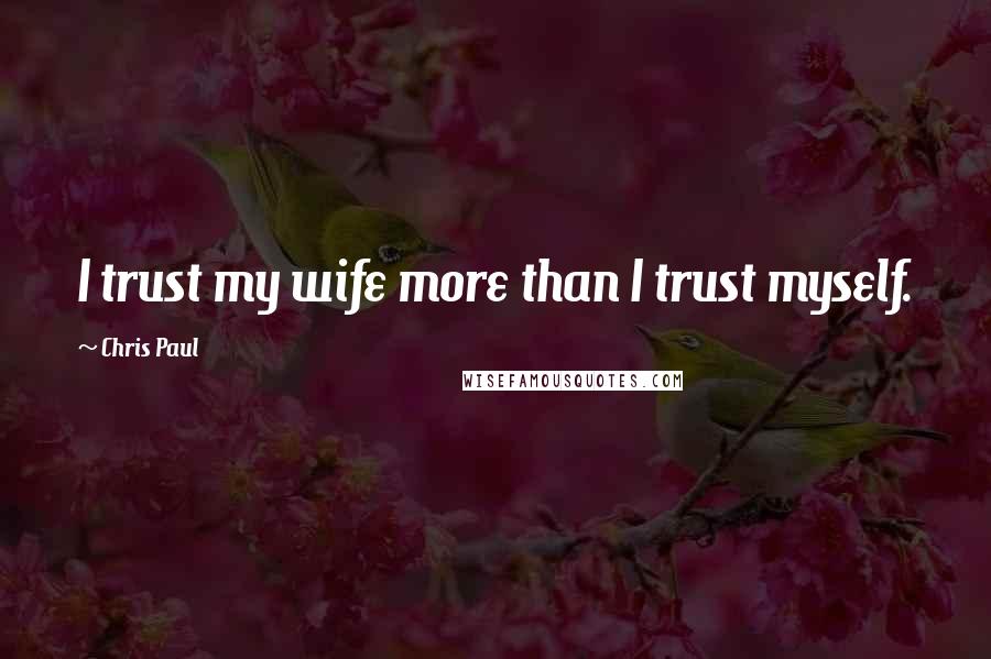 Chris Paul Quotes: I trust my wife more than I trust myself.