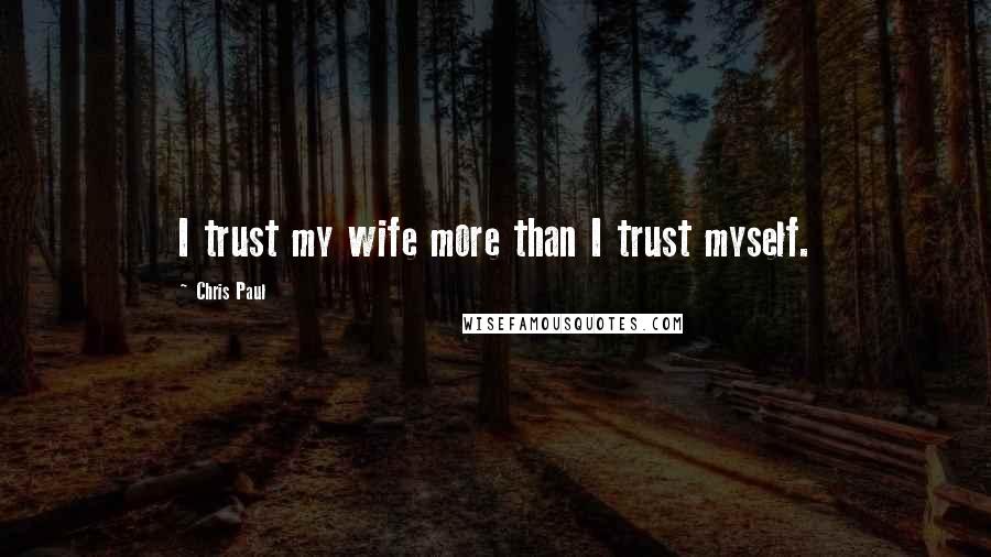 Chris Paul Quotes: I trust my wife more than I trust myself.