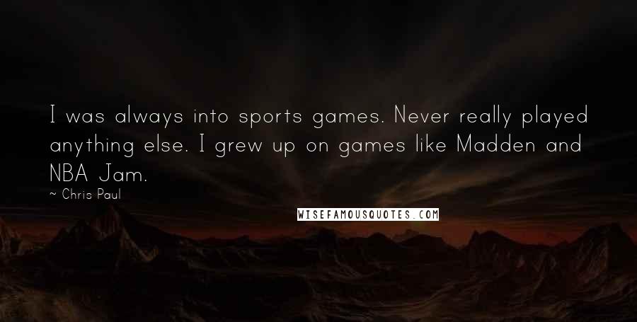 Chris Paul Quotes: I was always into sports games. Never really played anything else. I grew up on games like Madden and NBA Jam.