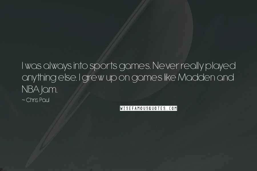 Chris Paul Quotes: I was always into sports games. Never really played anything else. I grew up on games like Madden and NBA Jam.