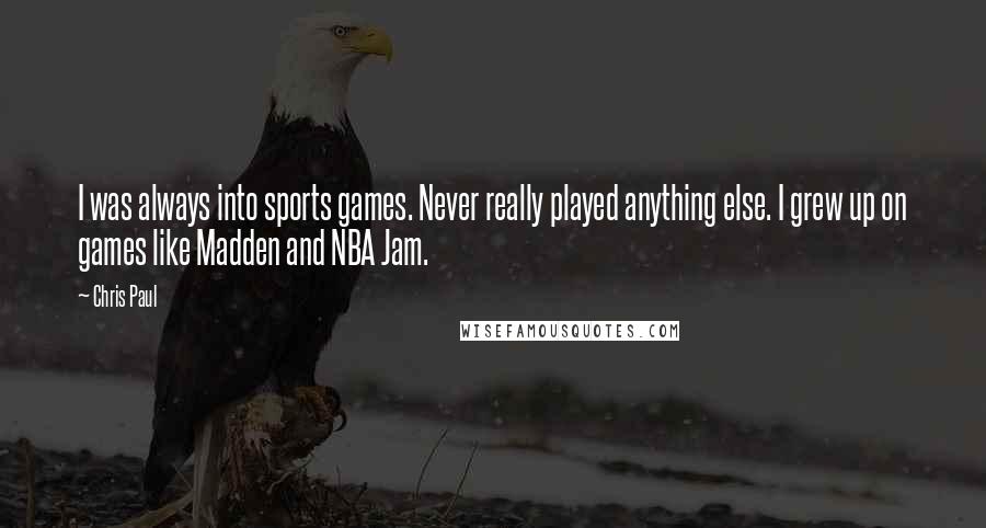 Chris Paul Quotes: I was always into sports games. Never really played anything else. I grew up on games like Madden and NBA Jam.