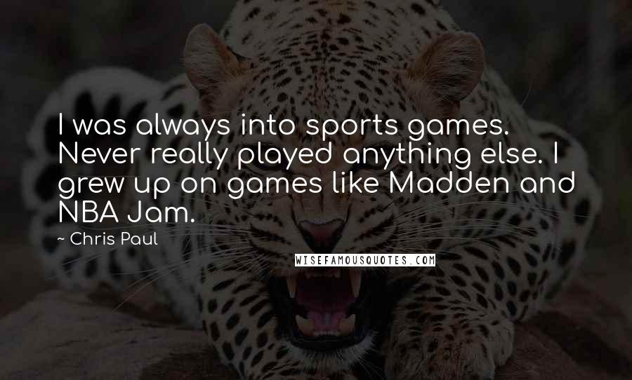 Chris Paul Quotes: I was always into sports games. Never really played anything else. I grew up on games like Madden and NBA Jam.