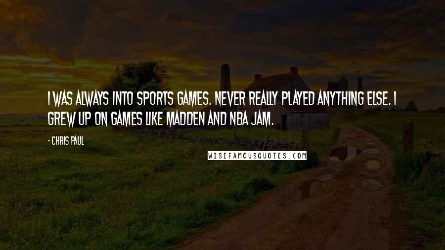 Chris Paul Quotes: I was always into sports games. Never really played anything else. I grew up on games like Madden and NBA Jam.