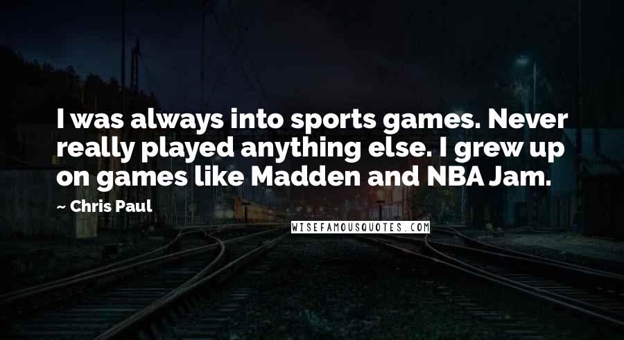 Chris Paul Quotes: I was always into sports games. Never really played anything else. I grew up on games like Madden and NBA Jam.