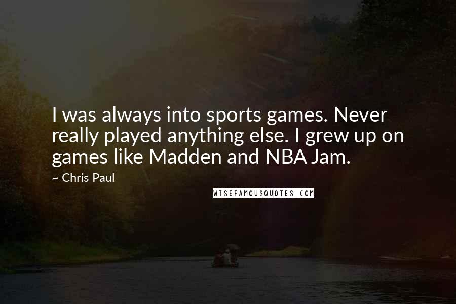 Chris Paul Quotes: I was always into sports games. Never really played anything else. I grew up on games like Madden and NBA Jam.