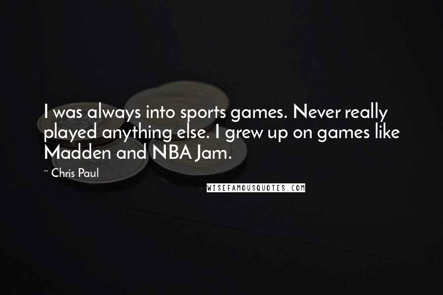 Chris Paul Quotes: I was always into sports games. Never really played anything else. I grew up on games like Madden and NBA Jam.