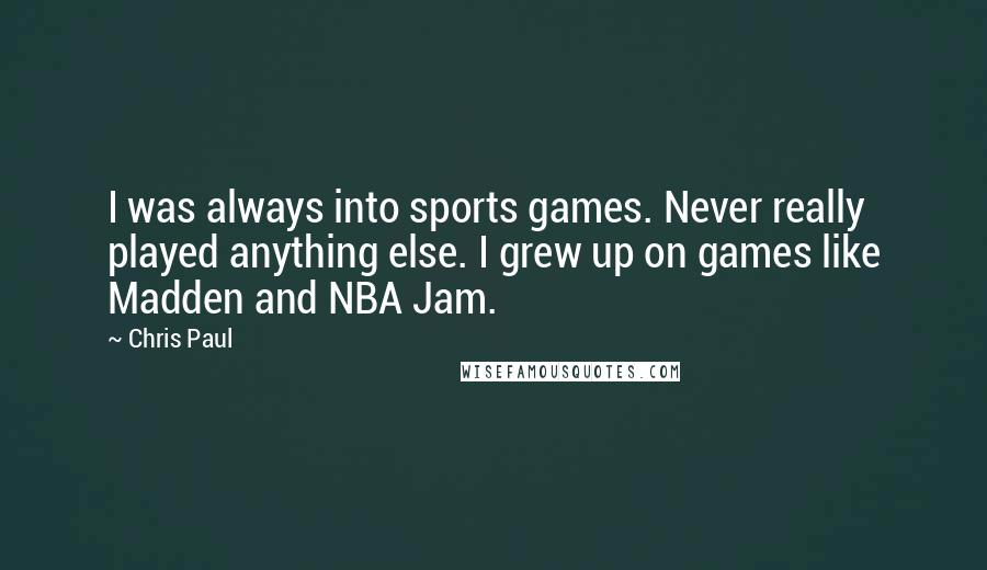 Chris Paul Quotes: I was always into sports games. Never really played anything else. I grew up on games like Madden and NBA Jam.