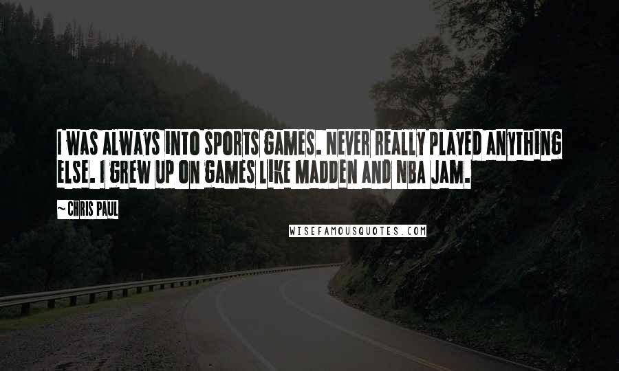 Chris Paul Quotes: I was always into sports games. Never really played anything else. I grew up on games like Madden and NBA Jam.