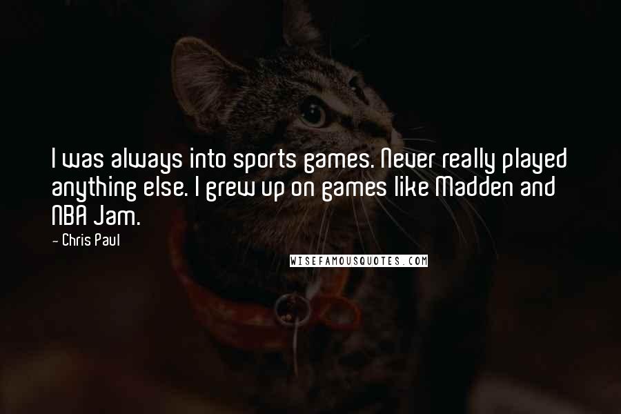 Chris Paul Quotes: I was always into sports games. Never really played anything else. I grew up on games like Madden and NBA Jam.