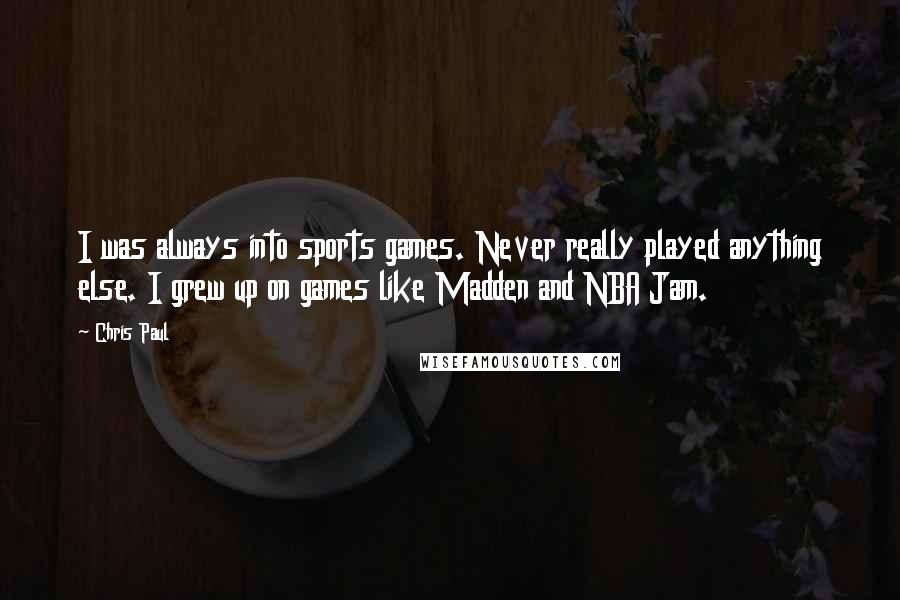 Chris Paul Quotes: I was always into sports games. Never really played anything else. I grew up on games like Madden and NBA Jam.