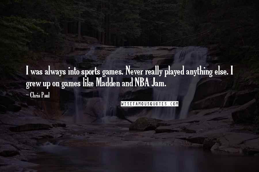 Chris Paul Quotes: I was always into sports games. Never really played anything else. I grew up on games like Madden and NBA Jam.