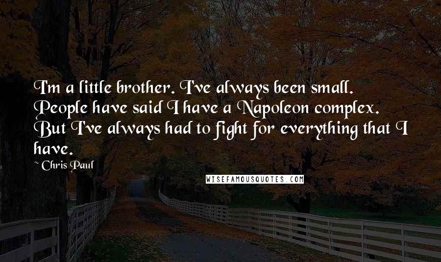 Chris Paul Quotes: I'm a little brother. I've always been small. People have said I have a Napoleon complex. But I've always had to fight for everything that I have.