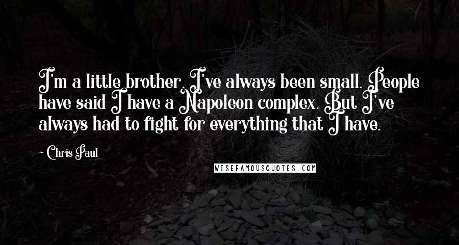 Chris Paul Quotes: I'm a little brother. I've always been small. People have said I have a Napoleon complex. But I've always had to fight for everything that I have.