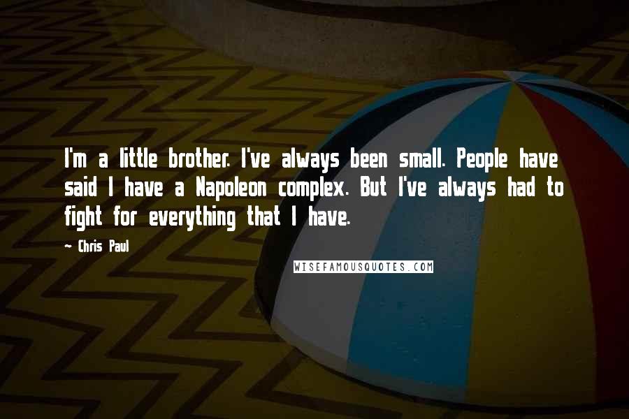 Chris Paul Quotes: I'm a little brother. I've always been small. People have said I have a Napoleon complex. But I've always had to fight for everything that I have.