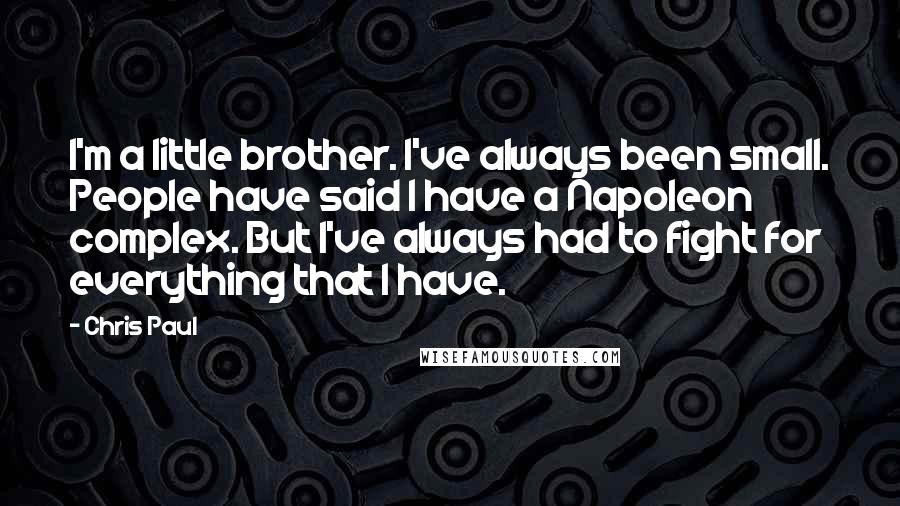 Chris Paul Quotes: I'm a little brother. I've always been small. People have said I have a Napoleon complex. But I've always had to fight for everything that I have.