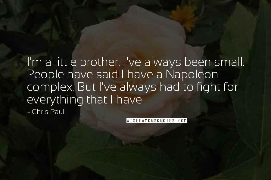 Chris Paul Quotes: I'm a little brother. I've always been small. People have said I have a Napoleon complex. But I've always had to fight for everything that I have.