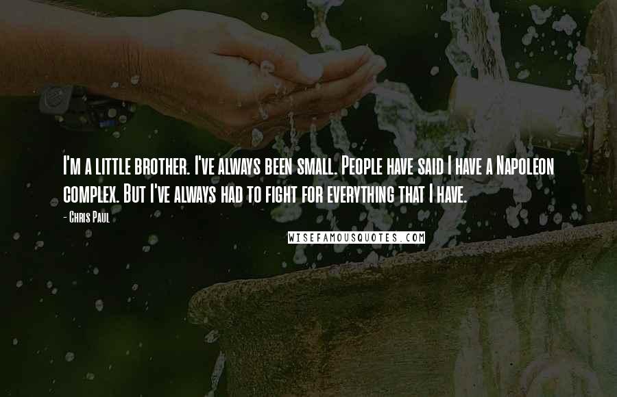 Chris Paul Quotes: I'm a little brother. I've always been small. People have said I have a Napoleon complex. But I've always had to fight for everything that I have.
