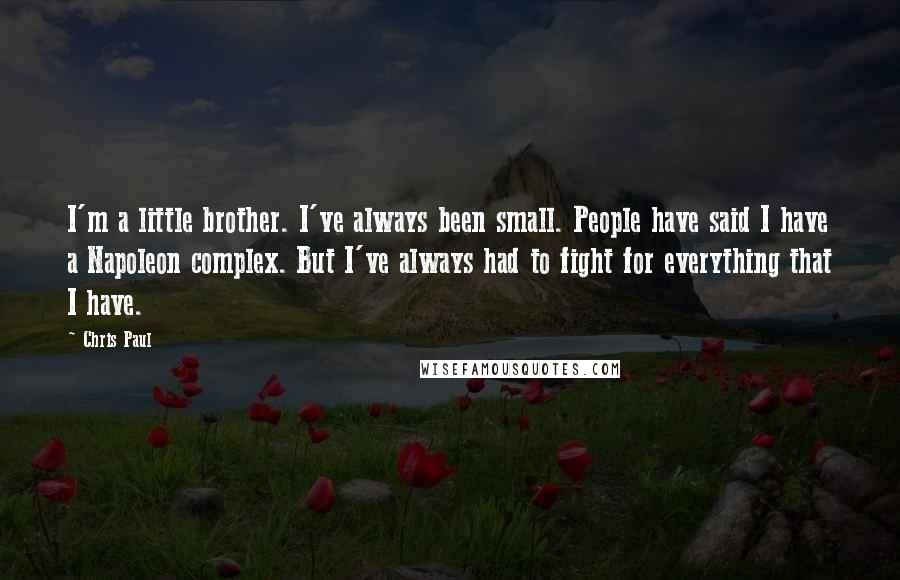 Chris Paul Quotes: I'm a little brother. I've always been small. People have said I have a Napoleon complex. But I've always had to fight for everything that I have.