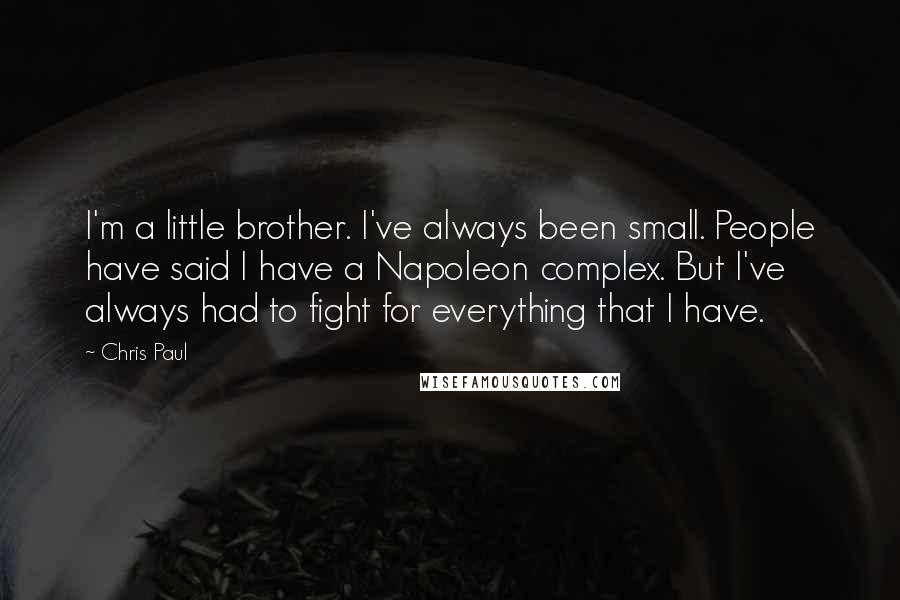 Chris Paul Quotes: I'm a little brother. I've always been small. People have said I have a Napoleon complex. But I've always had to fight for everything that I have.