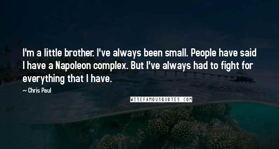 Chris Paul Quotes: I'm a little brother. I've always been small. People have said I have a Napoleon complex. But I've always had to fight for everything that I have.