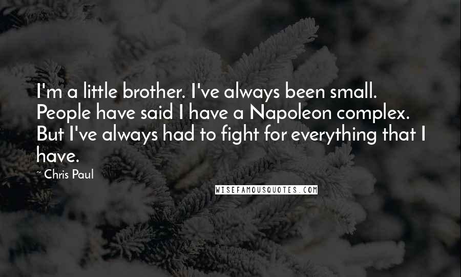 Chris Paul Quotes: I'm a little brother. I've always been small. People have said I have a Napoleon complex. But I've always had to fight for everything that I have.