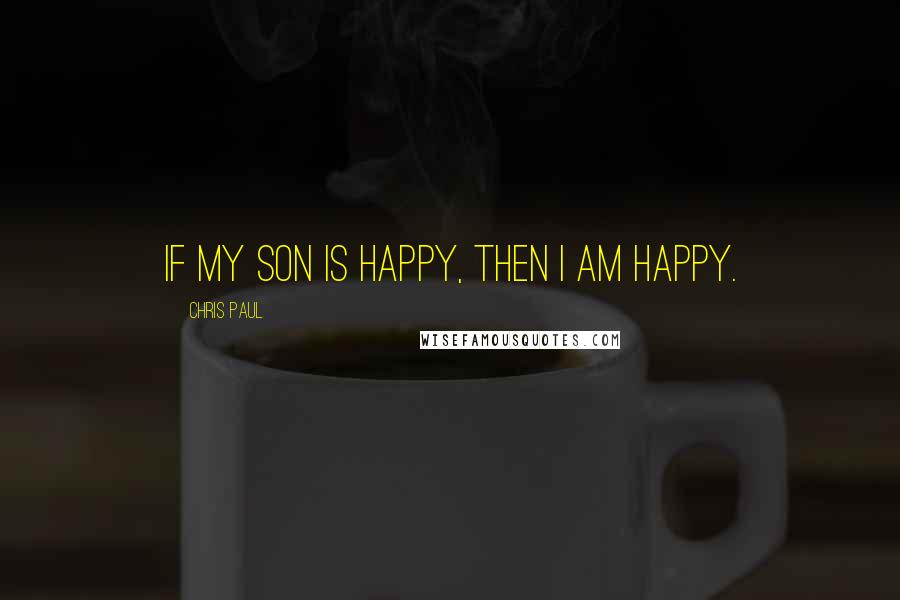 Chris Paul Quotes: If my son is happy, then I am happy.