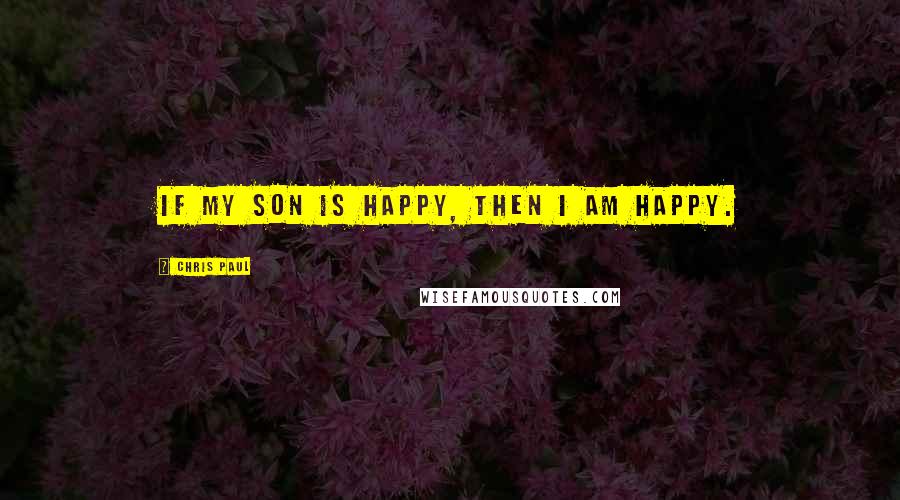 Chris Paul Quotes: If my son is happy, then I am happy.