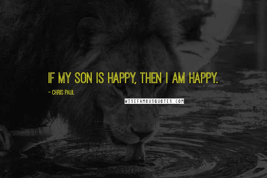 Chris Paul Quotes: If my son is happy, then I am happy.