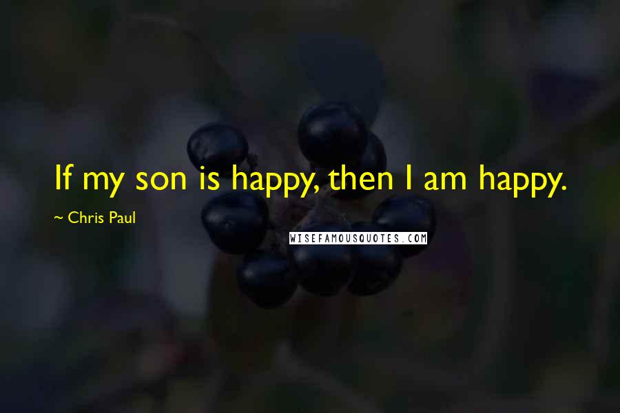 Chris Paul Quotes: If my son is happy, then I am happy.