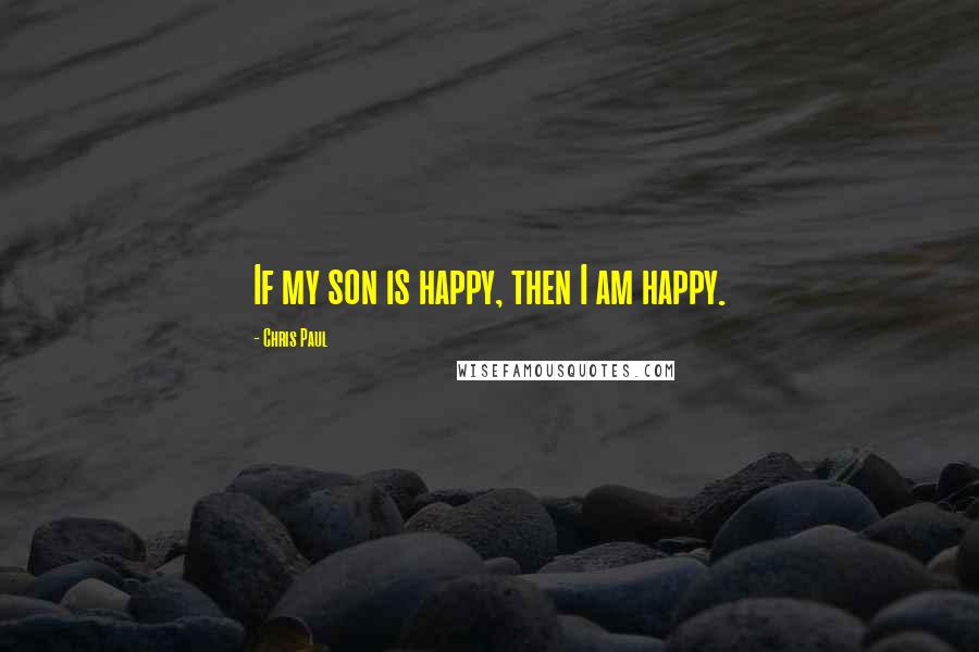 Chris Paul Quotes: If my son is happy, then I am happy.