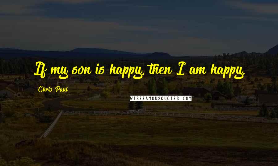 Chris Paul Quotes: If my son is happy, then I am happy.