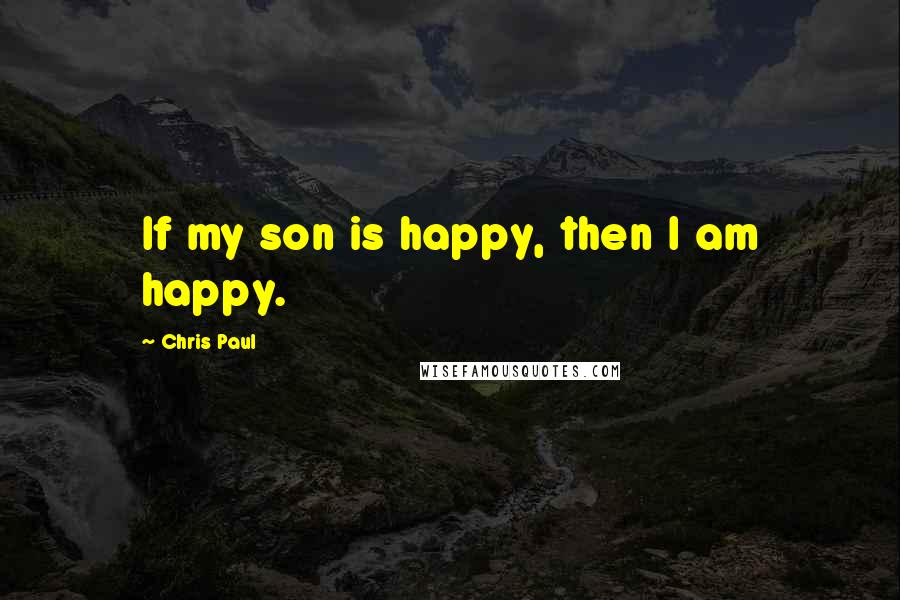 Chris Paul Quotes: If my son is happy, then I am happy.