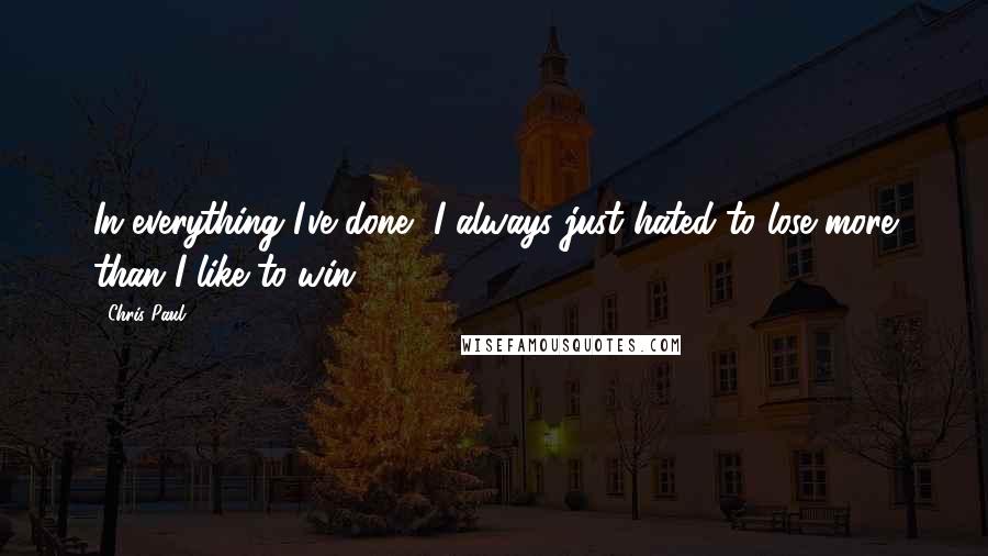 Chris Paul Quotes: In everything I've done, I always just hated to lose more than I like to win.