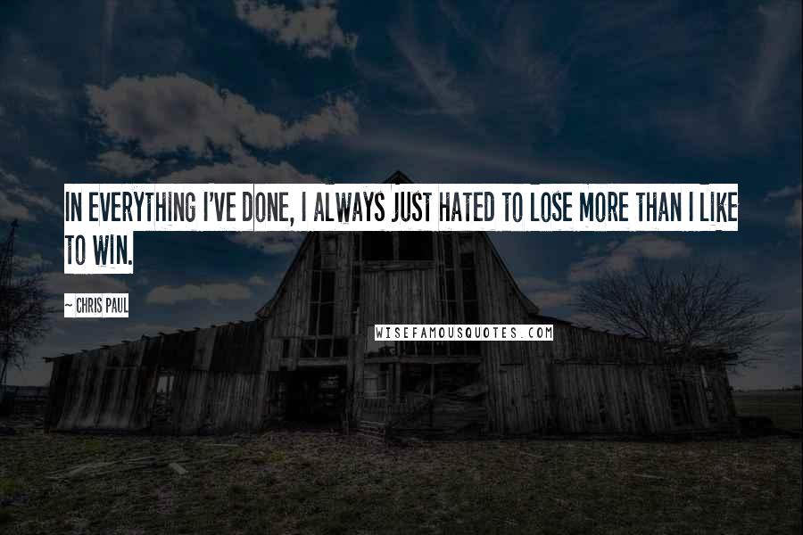 Chris Paul Quotes: In everything I've done, I always just hated to lose more than I like to win.