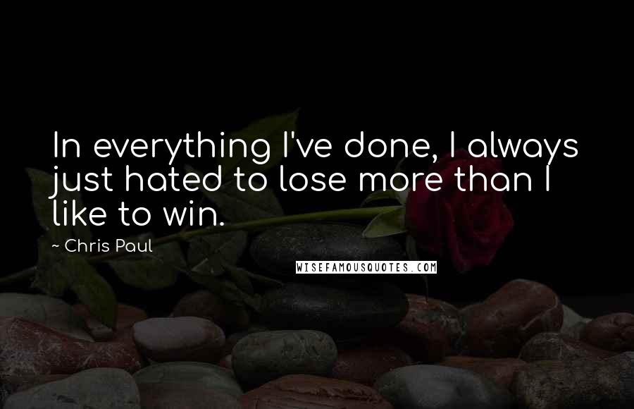 Chris Paul Quotes: In everything I've done, I always just hated to lose more than I like to win.