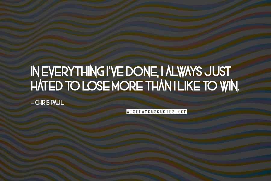 Chris Paul Quotes: In everything I've done, I always just hated to lose more than I like to win.