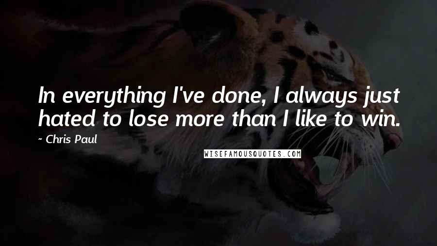 Chris Paul Quotes: In everything I've done, I always just hated to lose more than I like to win.